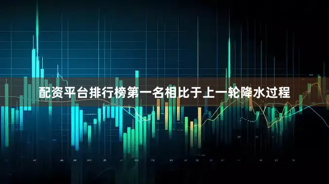 配资平台排行榜第一名相比于上一轮降水过程