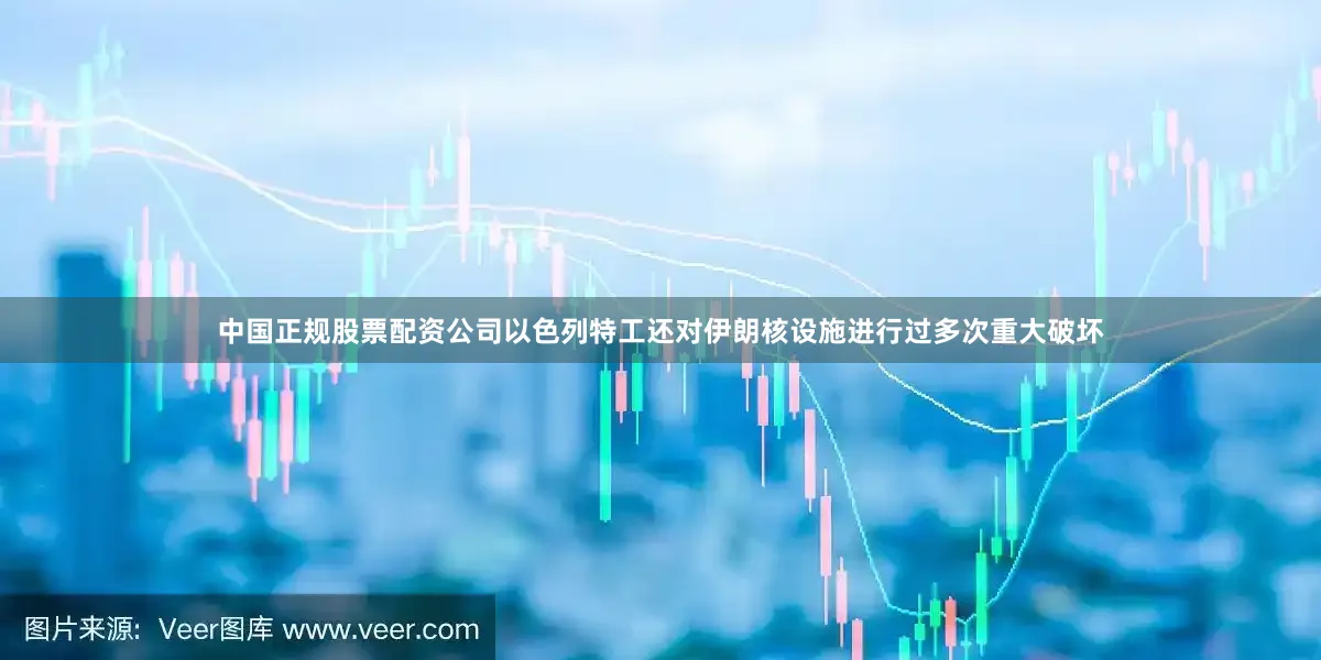 中国正规股票配资公司以色列特工还对伊朗核设施进行过多次重大破坏