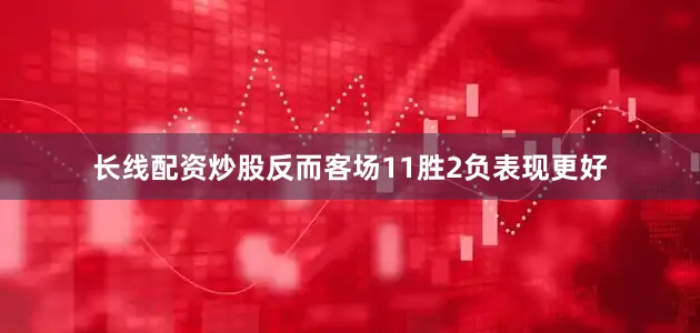 长线配资炒股反而客场11胜2负表现更好
