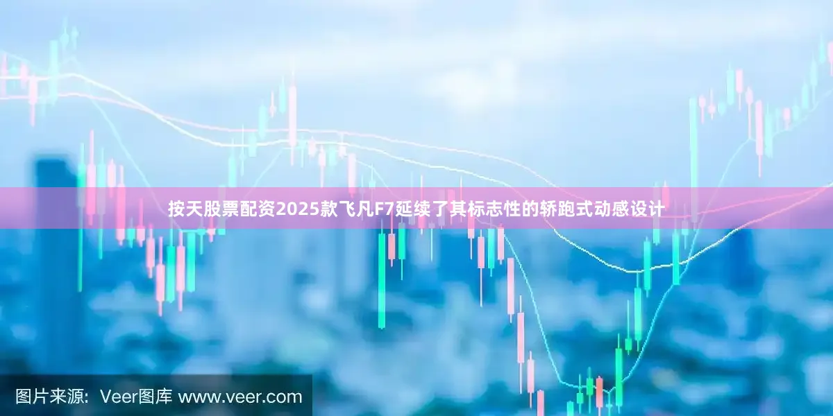 按天股票配资2025款飞凡F7延续了其标志性的轿跑式动感设计