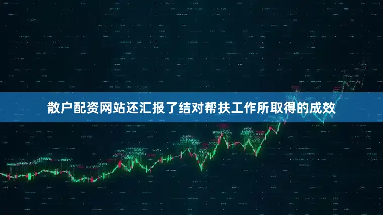 散户配资网站还汇报了结对帮扶工作所取得的成效