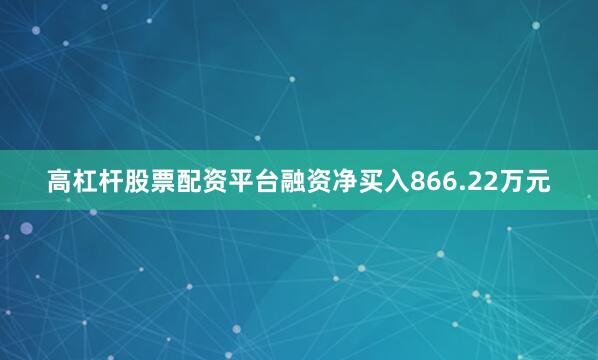 高杠杆股票配资平台融资净买入866.22万元
