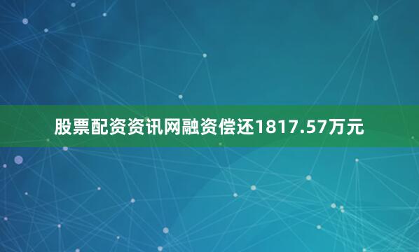 股票配资资讯网融资偿还1817.57万元