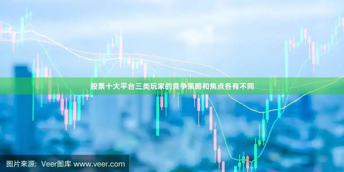 股票十大平台三类玩家的竞争策略和焦点各有不同