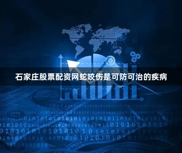 石家庄股票配资网蛇咬伤是可防可治的疾病