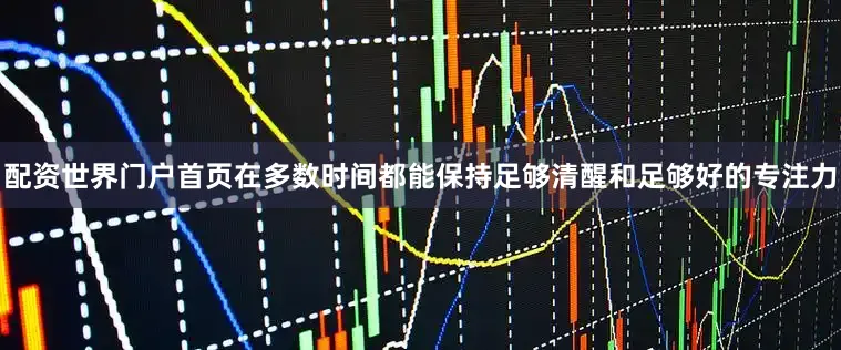 配资世界门户首页在多数时间都能保持足够清醒和足够好的专注力