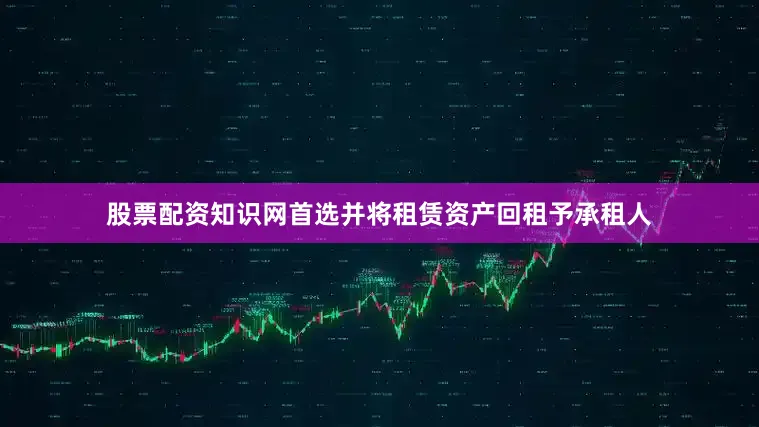 股票配资知识网首选并将租赁资产回租予承租人